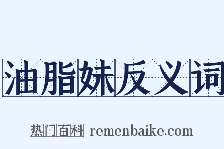 油脂妹反义词是什么意思的图片